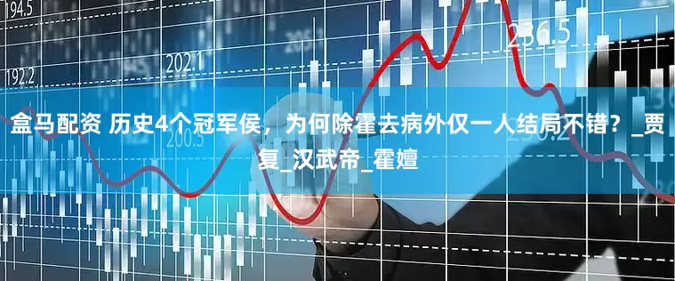 盒马配资 历史4个冠军侯，为何除霍去病外仅一人结局不错？_贾复_汉武帝_霍嬗