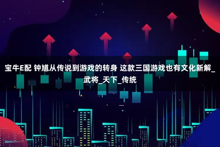 宝牛E配 钟馗从传说到游戏的转身 这款三国游戏也有文化新解_武将_天下_传统