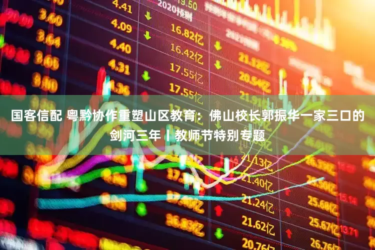 国客信配 粤黔协作重塑山区教育：佛山校长郭振华一家三口的剑河三年丨教师节特别专题