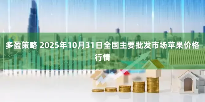 多盈策略 2025年10月31日全国主要批发市场苹果价格行情