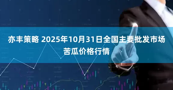 亦丰策略 2025年10月31日全国主要批发市场苦瓜价格行情