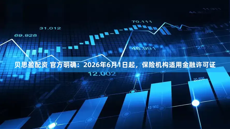 贝思盈配资 官方明确：2026年6月1日起，保险机构适用金融许可证