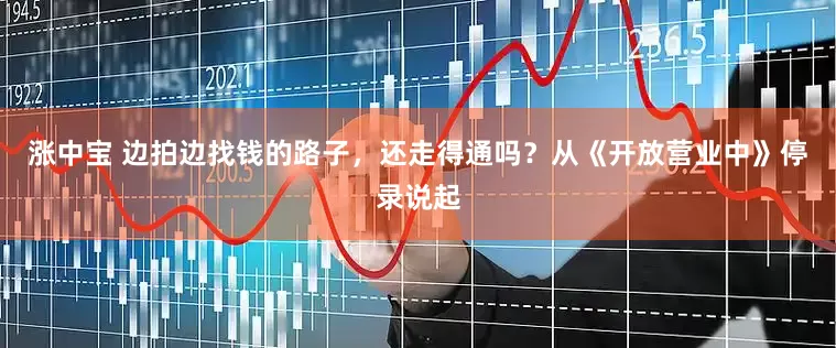 涨中宝 边拍边找钱的路子，还走得通吗？从《开放营业中》停录说起